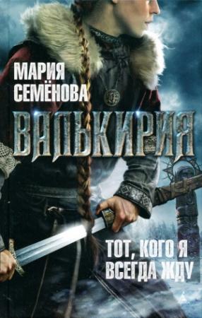 Обложка книги «Валькирия. Тот, кого я всегда жду» — Мария Семенова