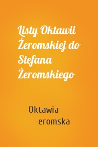 Listy Oktawii Żeromskiej do Stefana Żeromskiego