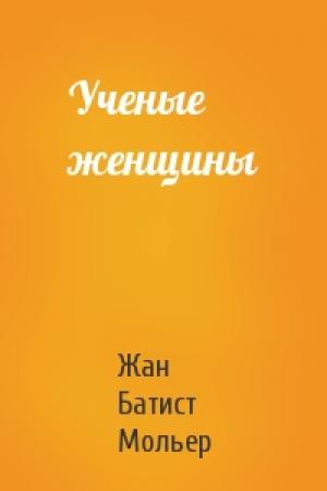 Обложка книги «Ученые женщины» — Жан Батист Мольер
