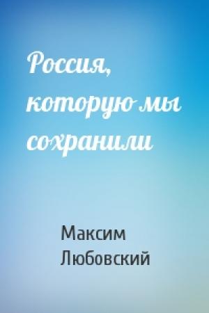 Обложка книги «Россия, которую мы сохранили» — Максим Любовский