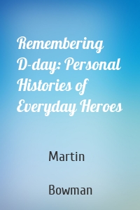 Remembering D-day: Personal Histories of Everyday Heroes