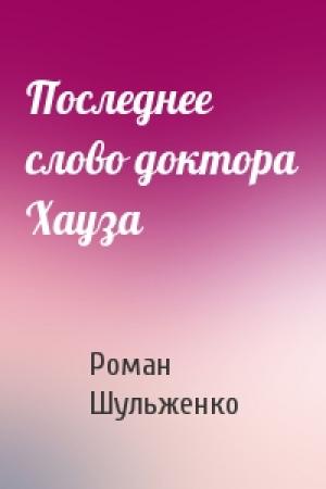 Обложка книги «Последнее слово доктора Хауза» — Роман Шульженко