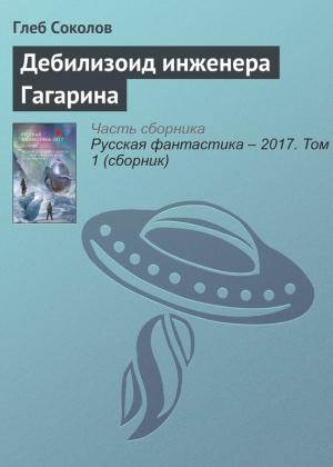 Обложка книги «Дебилизоид инженера Гагарина» — Глеб Соколов