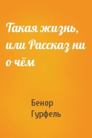 Обложка книги «Такая жизнь, или Рассказ ни о чём» — Бенор Гурфель