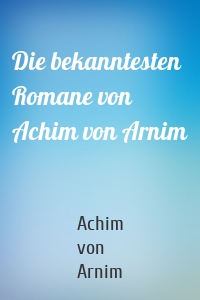 Die bekanntesten Romane von Achim von Arnim