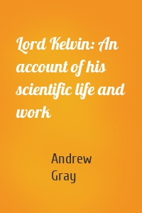 Lord Kelvin: An account of his scientific life and work