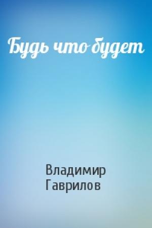 Обложка книги «Будь что будет» — Владимир Гаврилов