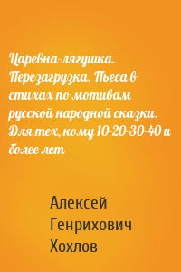 Царевна-лягушка. Перезагрузка. Пьеса в стихах по мотивам русской народной сказки. Для тех, кому 10-20-30-40 и более лет
