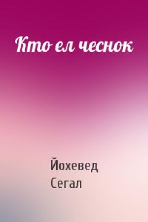 Обложка книги «Кто ел чеснок» — Йохевед Сегал