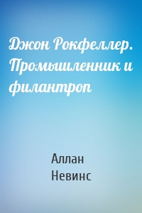 Джон Рокфеллер. Промышленник и филантроп