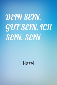 DEIN SEIN, GUT SEIN, ICH SEIN, SEIN