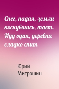 Снег, падая, земли коснувшись, тает. Иду один, деревня сладко спит