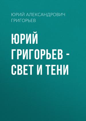 Обложка книги «Юрий Григорьев – Свет и тени» — Юрий Григорьев