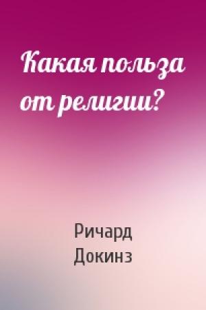 Обложка книги «Какая польза от религии?» — Ричард Докинз