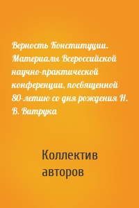 Верность Конституции. Материалы Всероссийской научно-практической конференции, посвященной 80-летию со дня рождения Н. В. Витрука