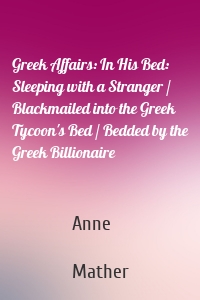 Greek Affairs: In His Bed: Sleeping with a Stranger / Blackmailed into the Greek Tycoon's Bed / Bedded by the Greek Billionaire