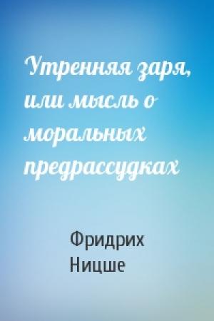 Обложка книги «Утренняя заря, или мысль о моральных предрассудках» — Фридрих Ницше