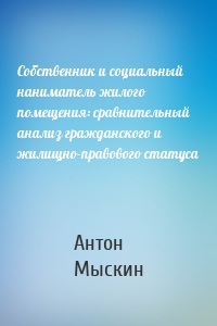 Собственник и социальный наниматель жилого помещения: сравнительный анализ гражданского и жилищно-правового статуса