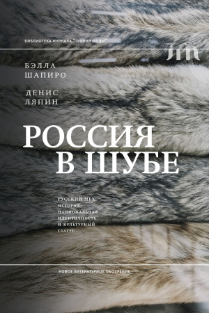 Обложка книги «Россия в шубе. Русский мех. История, национальная идентичность и культурный статус» — Бэлла Шапиро, Денис Ляпин