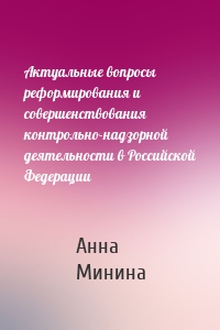 Актуальные вопросы реформирования и совершенствования контрольно-надзорной деятельности в Российской Федерации