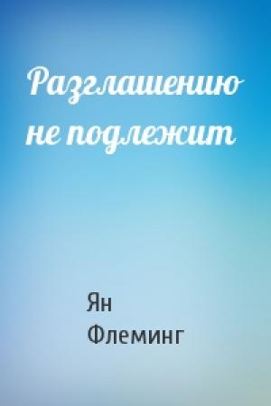 Обложка книги «Разглашению не подлежит» — Ян Флеминг