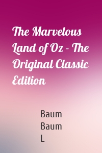 The Marvelous Land of Oz - The Original Classic Edition