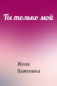 Ты только мой