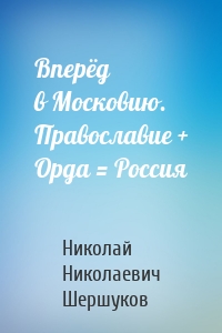 Вперёд в Московию. Православие + Орда = Россия