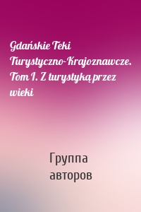 Gdańskie Teki Turystyczno-Krajoznawcze. Tom I. Z turystyką przez wieki