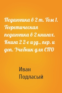 Педагогика в 2 т. Том 1. Теоретическая педагогика в 2 книгах. Книга 2 2-е изд., пер. и доп. Учебник для СПО