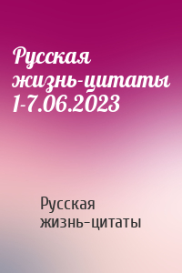 Русская жизнь-цитаты - Русская жизнь-цитаты 1-7.06.2023