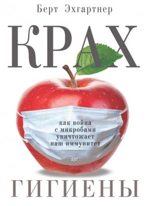 Обложка книги «Крах гигиены. Как война с микробами уничтожает наш иммунитет» — Берт Эхгартнер