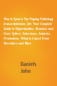 How to Land a Top-Paying Pathology transcriptionists Job: Your Complete Guide to Opportunities, Resumes and Cover Letters, Interviews, Salaries, Promotions, What to Expect From Recruiters and More