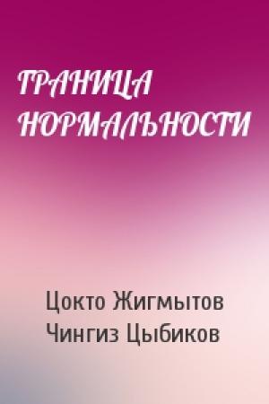 Обложка книги «ГРАНИЦА НОРМАЛЬНОСТИ» — Цокто Жигмытов, Чингиз Цыбиков