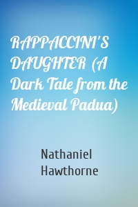RAPPACCINI'S DAUGHTER (A Dark Tale from the Medieval Padua)