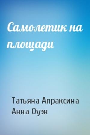 Обложка книги «Самолетик на площади» — Татьяна Апраксина, Анна Оуэн