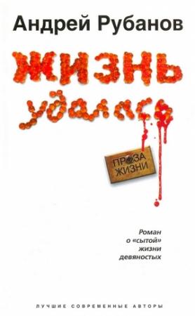 Обложка книги «Жизнь удалась» — Андрей Рубанов