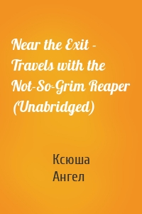 Near the Exit - Travels with the Not-So-Grim Reaper (Unabridged)