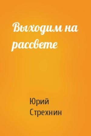 Обложка книги «Выходим на рассвете» — Юрий Стрехнин