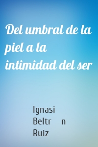 Del umbral de la piel a la intimidad del ser