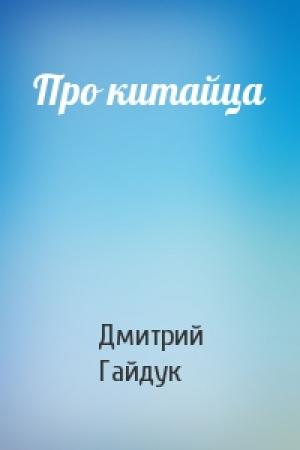 Обложка книги «Про китайца» — Дмитрий Гайдук