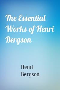 The Essential Works of Henri Bergson