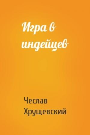 Обложка книги «Игра в индейцев» — Чеслав Хрущевский