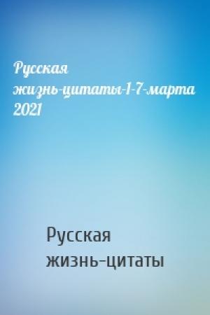 Обложка книги «Русская жизнь-цитаты-1-7-марта 2021» — Русская жизнь-цитаты