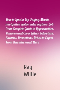 How to Land a Top-Paying Missile navigation system sales engineer Job: Your Complete Guide to Opportunities, Resumes and Cover Letters, Interviews, Salaries, Promotions, What to Expect From Recruiters and More