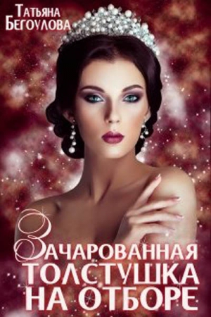 Обложка книги «Зачарованная толстушка на отборе» — Татьяна Бегоулова