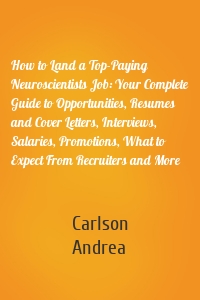 How to Land a Top-Paying Neuroscientists Job: Your Complete Guide to Opportunities, Resumes and Cover Letters, Interviews, Salaries, Promotions, What to Expect From Recruiters and More