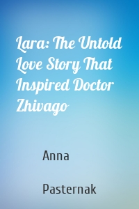 Lara: The Untold Love Story That Inspired Doctor Zhivago