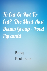 To Eat Or Not To Eat?  The Meat And Beans Group - Food Pyramid