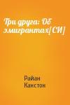 Райан Канстон - Три друга: Об эмигрантах[СИ]